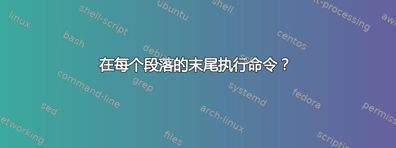 在每个段落的末尾执行命令？