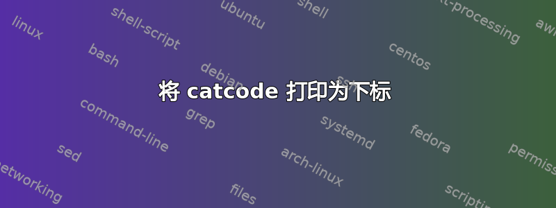 将 catcode 打印为下标