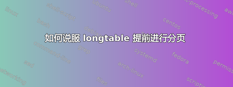 如何说服 longtable 提前进行分页