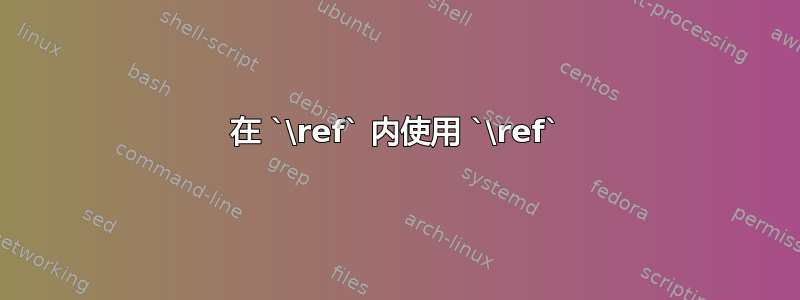 在 `\ref` 内使用 `\ref`