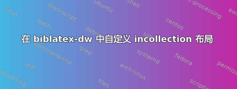 在 biblatex-dw 中自定义 incollection 布局