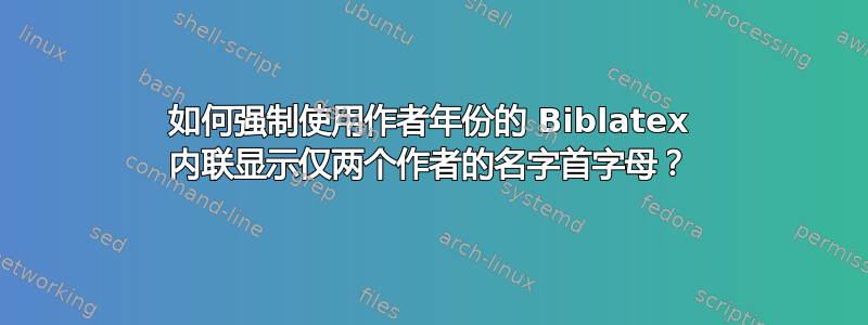 如何强制使用作者年份的 Biblatex 内联显示仅两个作者的名字首字母？