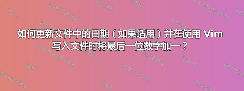 如何更新文件中的日期（如果适用）并在使用 Vim 写入文件时将最后一位数字加一？