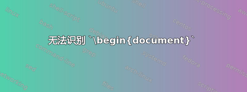 无法识别 `\begin{document}`