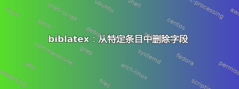 biblatex：从特定条目中删除字段