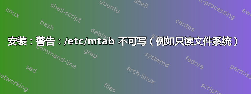 安装：警告：/etc/mtab 不可写（例如只读文件系统）