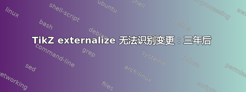 TikZ externalize 无法识别变更：三年后