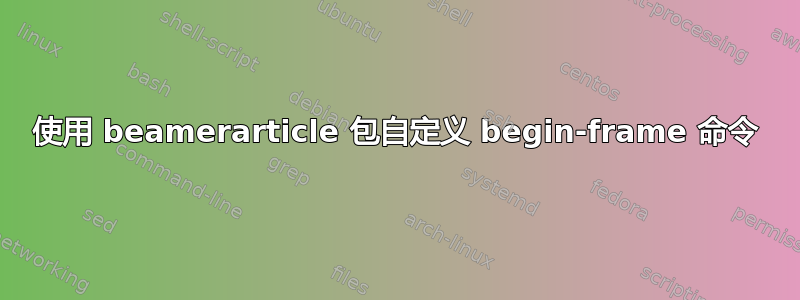 使用 beamerarticle 包自定义 begin-frame 命令