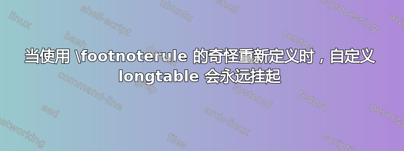 当使用 \footnoterule 的奇怪重新定义时，自定义 longtable 会永远挂起