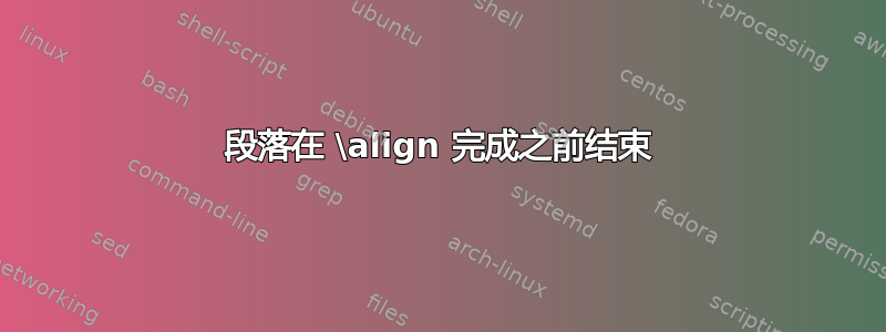 段落在 \align 完成之前结束