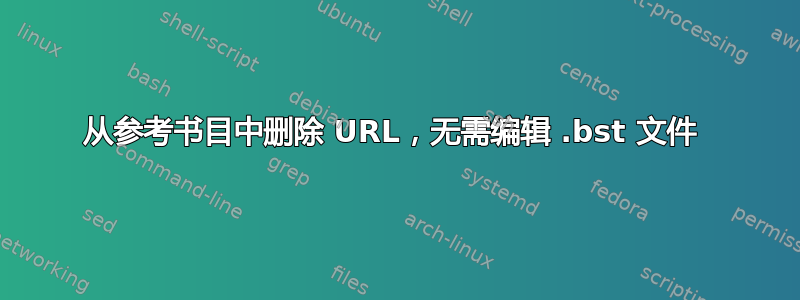 从参考书目中删除 URL，无需编辑 .bst 文件 