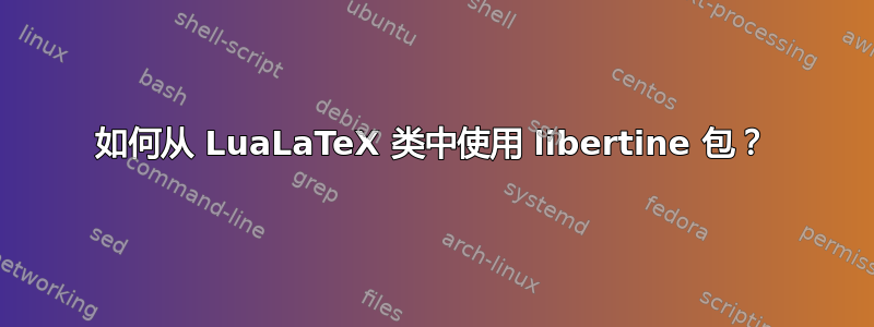 如何从 LuaLaTeX 类中使用 libertine 包？