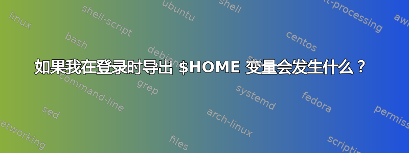 如果我在登录时导出 $HOME 变量会发生什么？