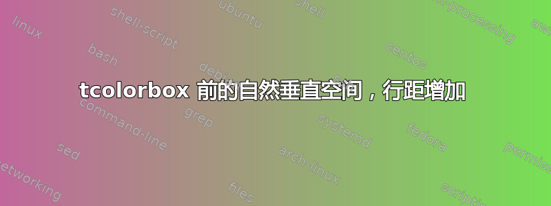 tcolorbox 前的自然垂直空间，行距增加