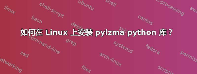 如何在 Linux 上安装 pylzma python 库？