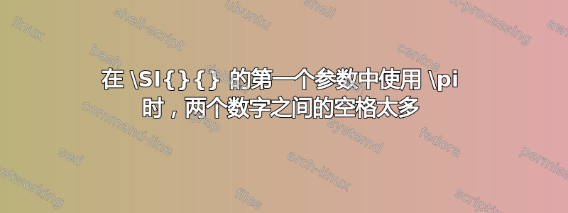 在 \SI{}{} 的第一个参数中使用 \pi 时，两个数字之间的空格太多