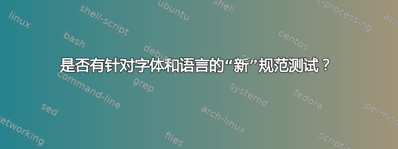 是否有针对字体和语言的“新”规范测试？