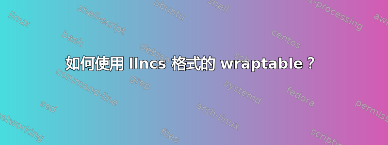 如何使用 llncs 格式的 wraptable？