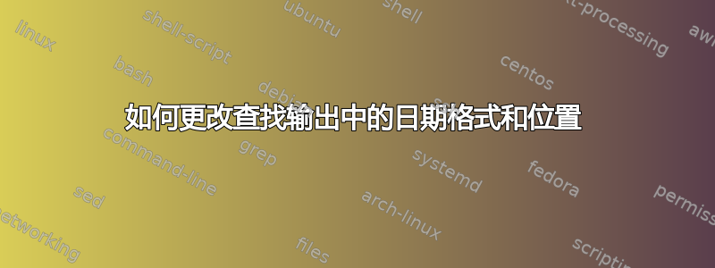 如何更改查找输出中的日期格式和位置