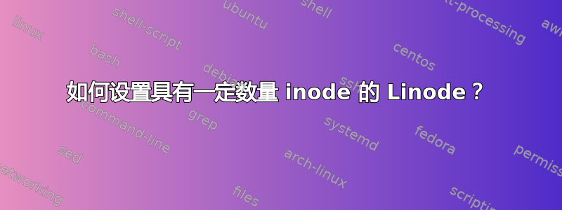 如何设置具有一定数量 inode 的 Linode？