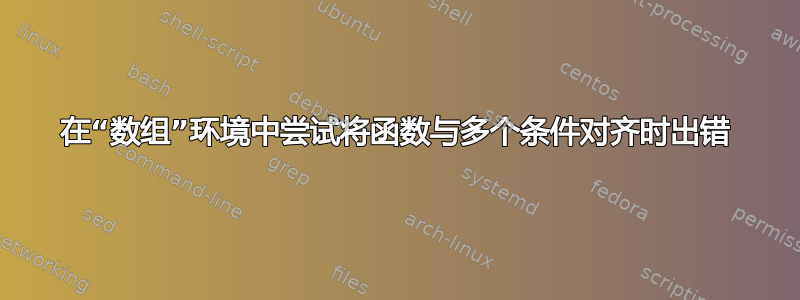 在“数组”环境中尝试将函数与多个条件对齐时出错