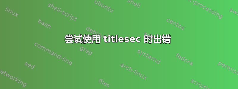 尝试使用 titlesec 时出错