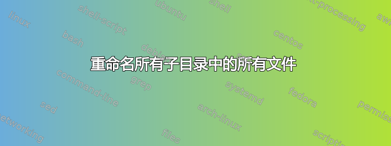 重命名所有子目录中的所有文件