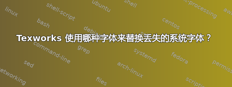 Texworks 使用哪种字体来替换丢失的系统字体？