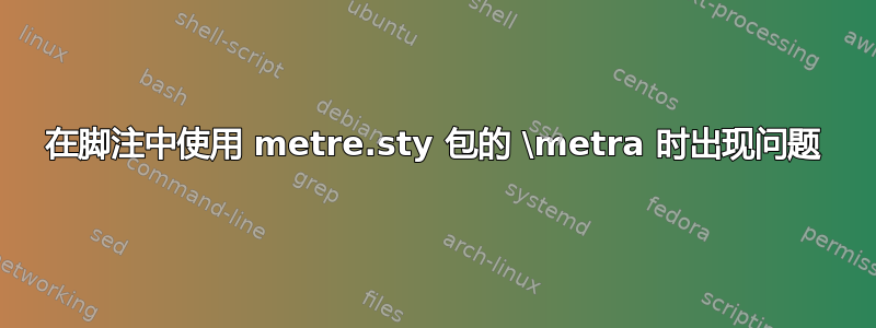 在脚注中使用 metre.sty 包的 \metra 时出现问题