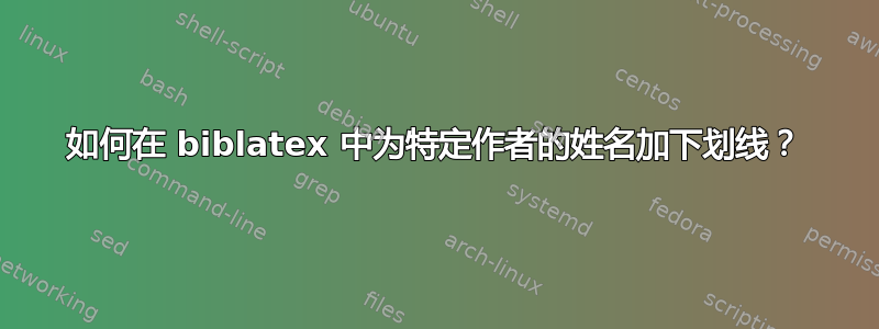 如何在 biblatex 中为特定作者的姓名加下划线？