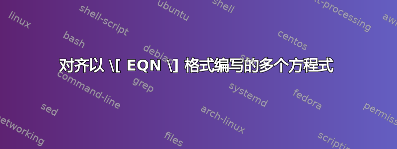 对齐以 \[ EQN \] 格式编写的多个方程式