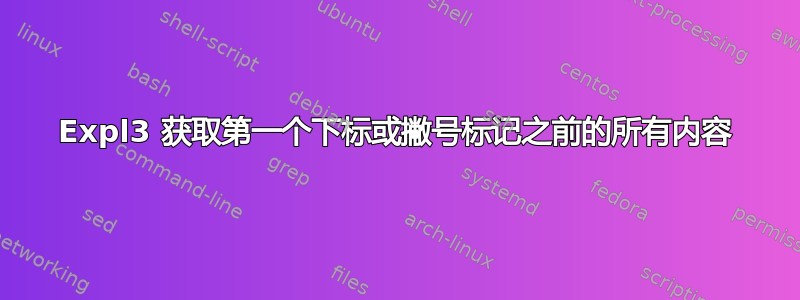 Expl3 获取第一个下标或撇号标记之前的所有内容