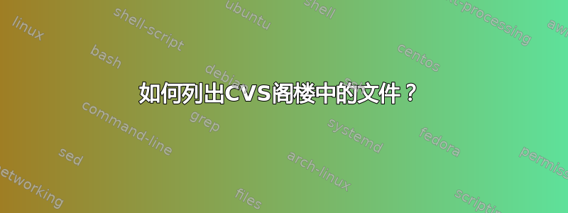 如何列出CVS阁楼中的文件？