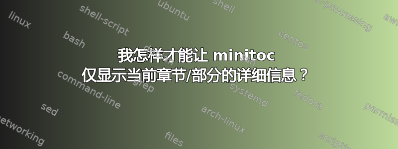 我怎样才能让 minitoc 仅显示当前章节/部分的详细信息？