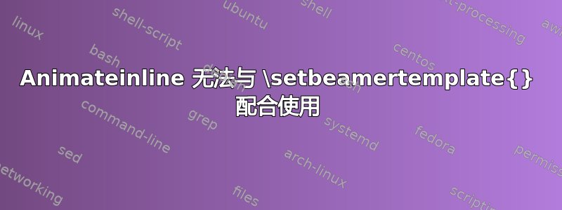 Animateinline 无法与 \setbeamertemplate{} 配合使用