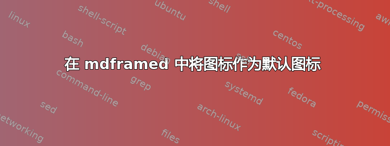 在 mdframed 中将图标作为默认图标