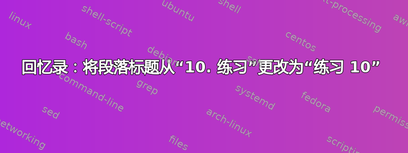 回忆录：将段落标题从“10. 练习”更改为“练习 10”