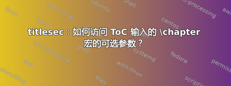 titlesec：如何访问 ToC 输入的 \chapter 宏的可选参数？