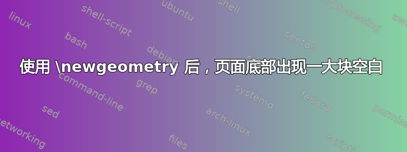 使用 \newgeometry 后，页面底部出现一大块空白