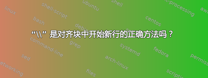 “\\” 是对齐块中开始新行的正确方法吗？