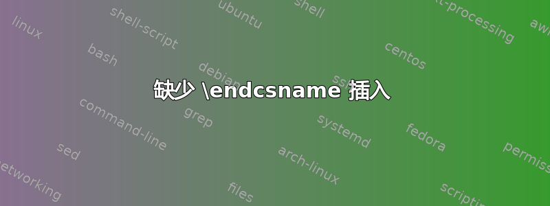 缺少 \endcsname 插入