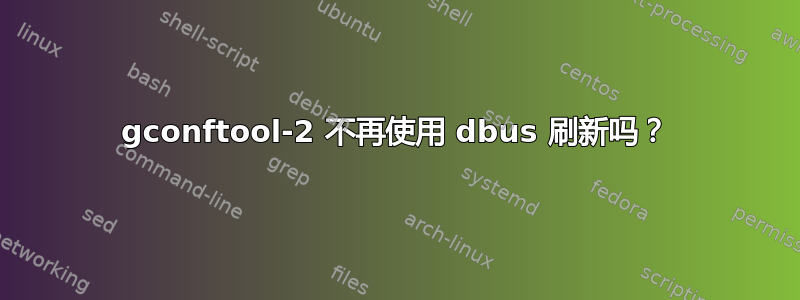 gconftool-2 不再使用 dbus 刷新吗？