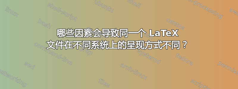 哪些因素会导致同一个 LaTeX 文件在不同系统上的呈现方式不同？