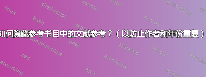 如何隐藏参考书目中的文献参考？（以防止作者和年份重复）