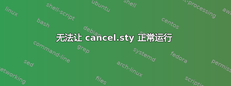 无法让 cancel.sty 正常运行