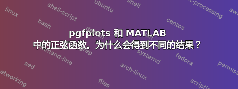 pgfplots 和 MATLAB 中的正弦函数。为什么会得到不同的结果？