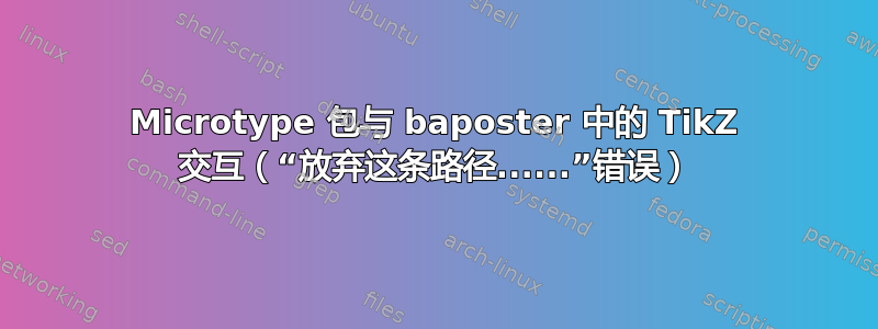 Microtype 包与 baposter 中的 TikZ 交互（“放弃这条路径......”错误）