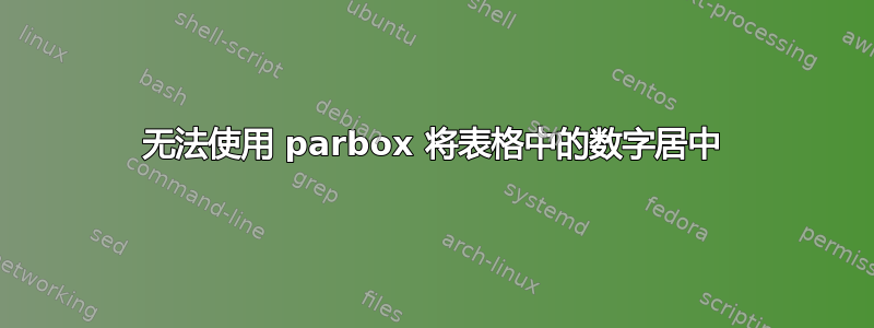 无法使用 parbox 将表格中的数字居中