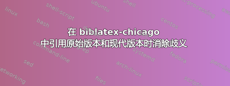 在 biblatex-chicago 中引用原始版本和现代版本时消除歧义