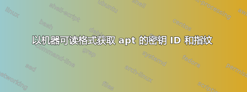 以机器可读格式获取 apt 的密钥 ID 和指纹